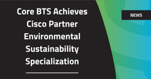 Core BTS Achieves Cisco Partner Environmental Sustainability Specialization