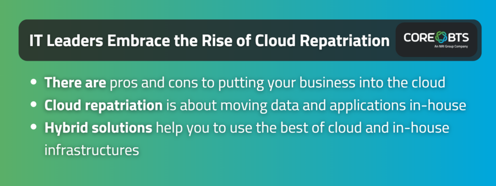 Key takeaways:

There are pros and cons to putting your business into the cloud
Cloud repatriation is about moving data and applications in-house
Hybrid solutions help you to use the best of cloud and in-house infrastructures
