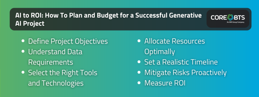 Key Takeaways:

Seven steps for successful generative AI implementation:

Define Project Objectives
Understand Data Requirements
Select the Right Tools and Technologies
Allocate Resources Optimally
Set a Realistic Timeline
Mitigate Risks Proactively
Measure ROI
